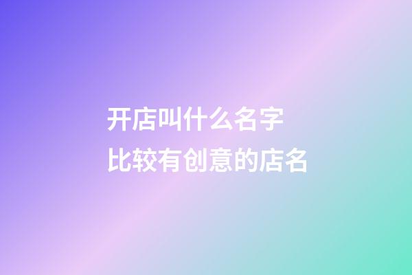 开店叫什么名字 比较有创意的店名